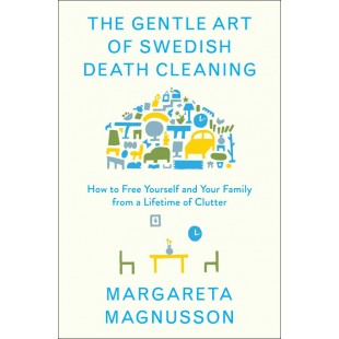 Gentle Art of Swedish Death Cleaning: How to Free Yourself and Your Family From a Lifetime of Clutter